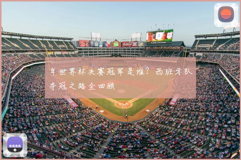年世界杯决赛冠军是谁？西班牙队夺冠之路全回顾