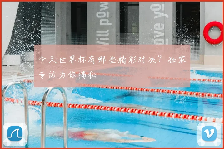 今天世界杯有哪些精彩对决？独家专访为你揭秘