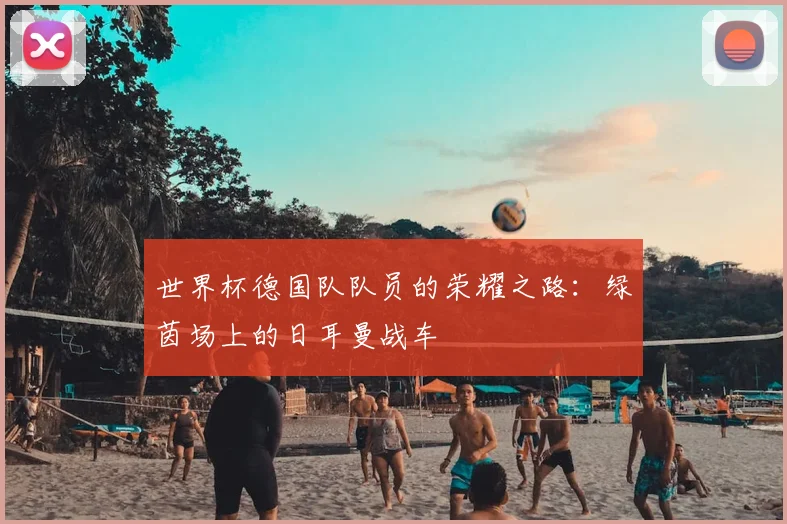 世界杯德国队队员的荣耀之路：绿茵场上的日耳曼战车