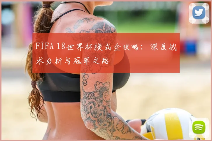FIFA 18世界杯模式全攻略：深度战术分析与冠军之路