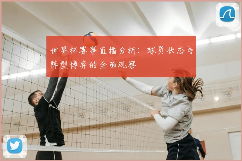 世界杯赛事直播分析：球员状态与阵型博弈的全面观察