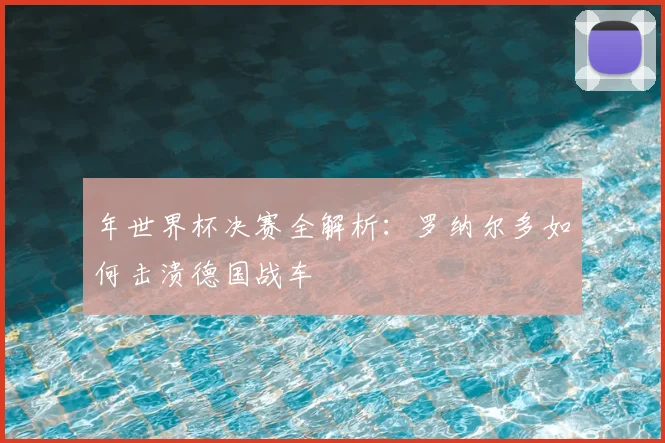 年世界杯决赛全解析：罗纳尔多如何击溃德国战车