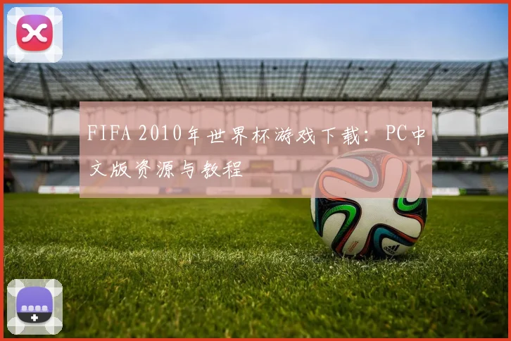 FIFA 2010年世界杯游戏下载：PC中文版资源与教程