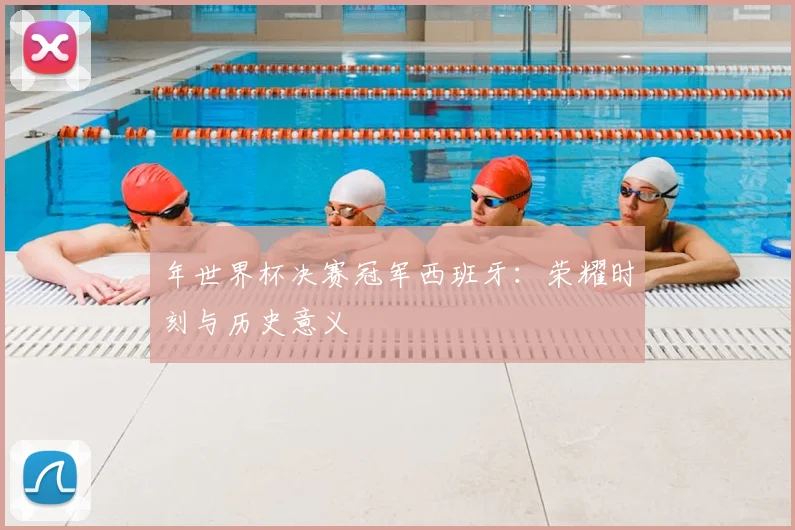 年世界杯决赛冠军西班牙：荣耀时刻与历史意义