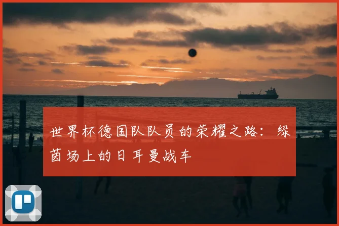 世界杯德国队队员的荣耀之路：绿茵场上的日耳曼战车