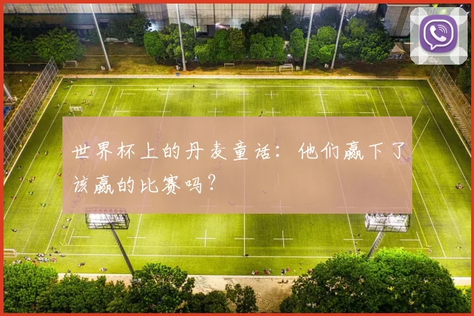 世界杯上的丹麦童话：他们赢下了该赢的比赛吗？