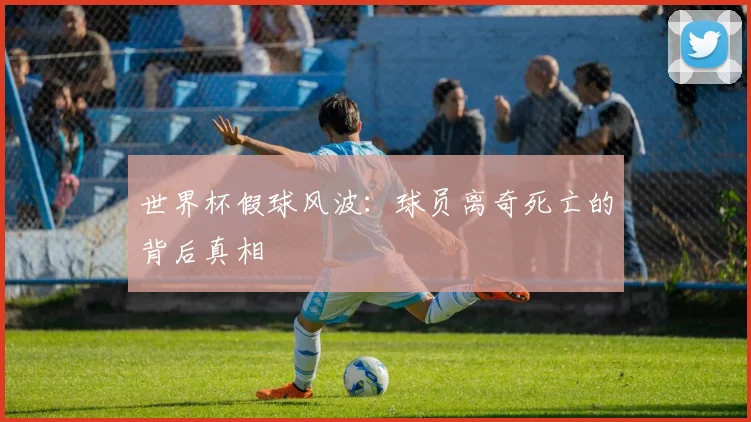 世界杯假球风波：球员离奇死亡的背后真相