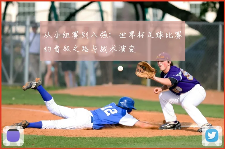 从小组赛到八强：世界杯足球比赛的晋级之路与战术演变