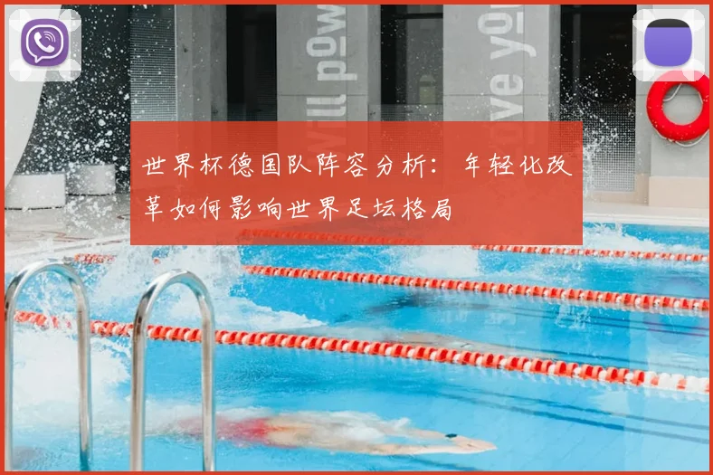 世界杯德国队阵容分析:年轻化改革如何影响世界足坛格局