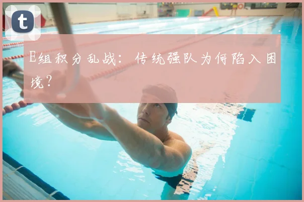 E组积分乱战：传统强队为何陷入困境？