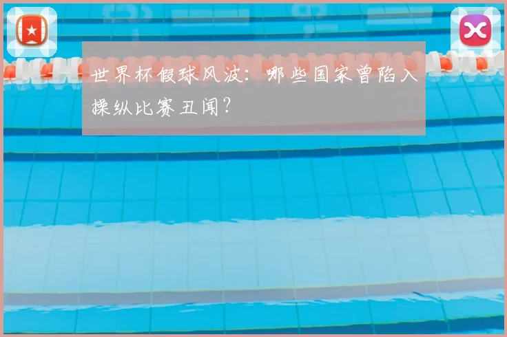 世界杯假球风波：哪些国家曾陷入操纵比赛丑闻？
