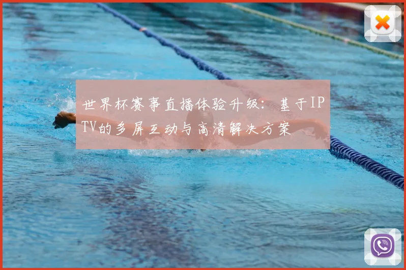 世界杯赛事直播体验升级：基于IPTV的多屏互动与高清解决方案