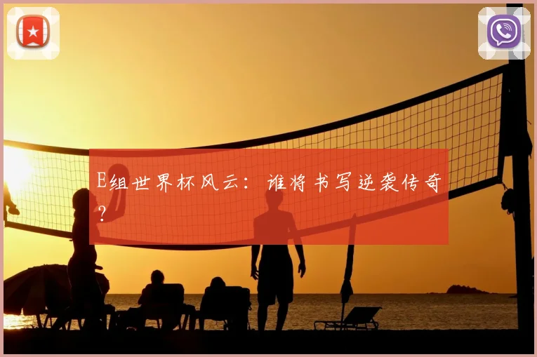 E组世界杯风云：谁将书写逆袭传奇？