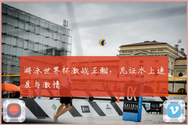 游泳世界杯激战正酣，见证水上速度与激情