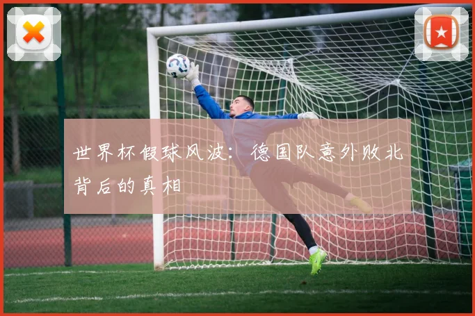 世界杯假球风波：德国队意外败北背后的真相