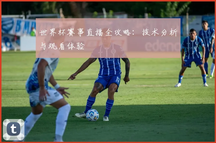 世界杯赛事直播全攻略：技术分析与观看体验