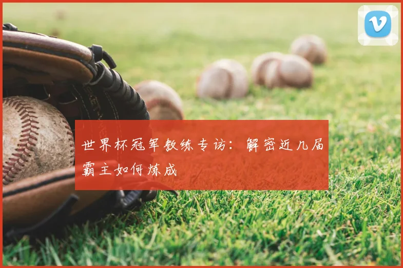世界杯冠军教练专访:解密近几届霸主如何炼成