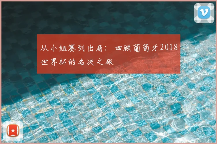 从小组赛到出局:回顾葡萄牙2018世界杯的名次之旅