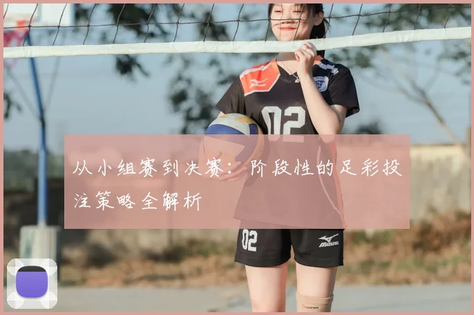 从小组赛到决赛：阶段性的足彩投注策略全解析